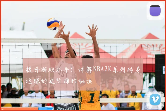 提升游戏水平:详解NBA2K系列转身运球的进阶操作秘诀