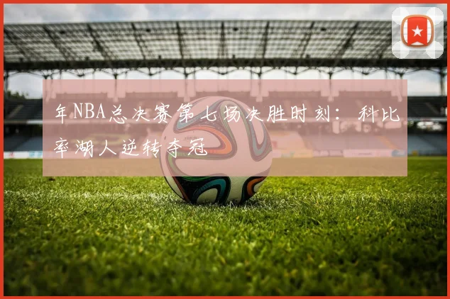 年NBA总决赛第七场决胜时刻:科比率湖人逆转夺冠