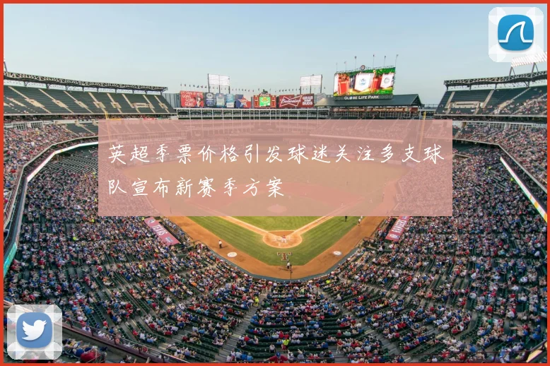 英超季票价格引发球迷关注多支球队宣布新赛季方案