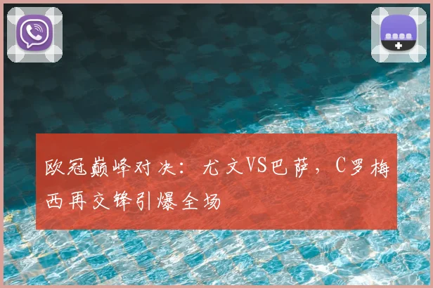 欧冠巅峰对决:尤文VS巴萨,C罗梅西再交锋引爆全场